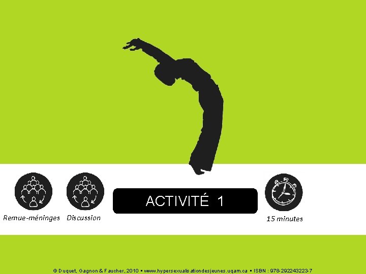 ACTIVITÉ 1 Remue-méninges Discussion 15 minutes © Duquet, Gagnon & Faucher, 2010 www. hypersexualisationdesjeunes.