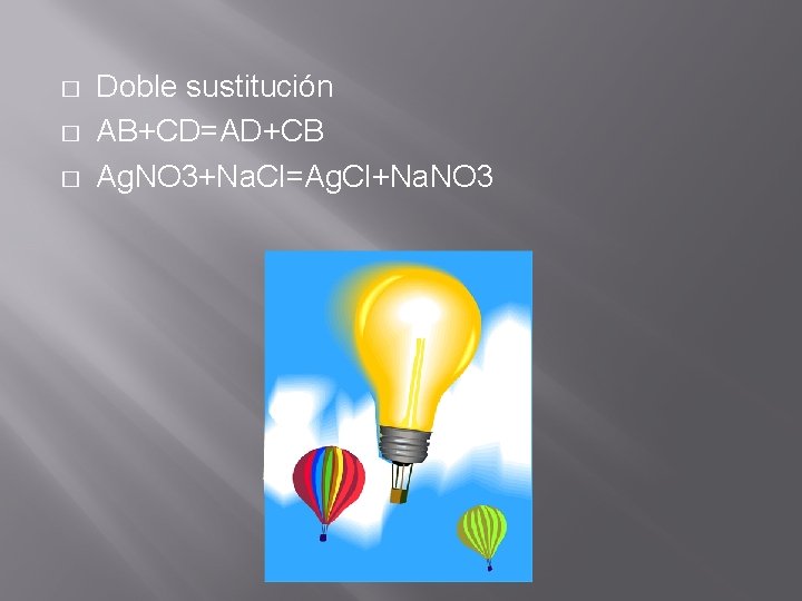 � � � Doble sustitución AB+CD=AD+CB Ag. NO 3+Na. Cl=Ag. Cl+Na. NO 3 
