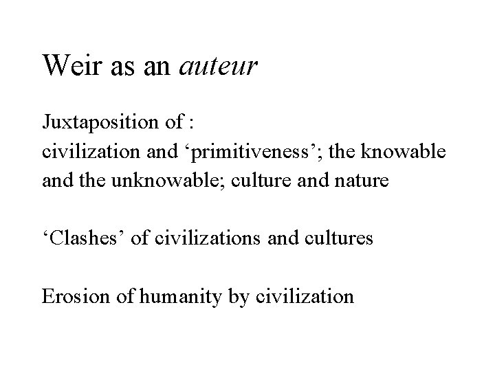 Weir as an auteur Juxtaposition of : civilization and ‘primitiveness’; the knowable and the