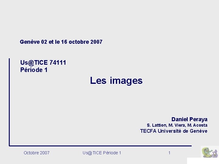 Genève 02 et le 16 octobre 2007 Us@TICE 74111 Période 1 Les images Daniel