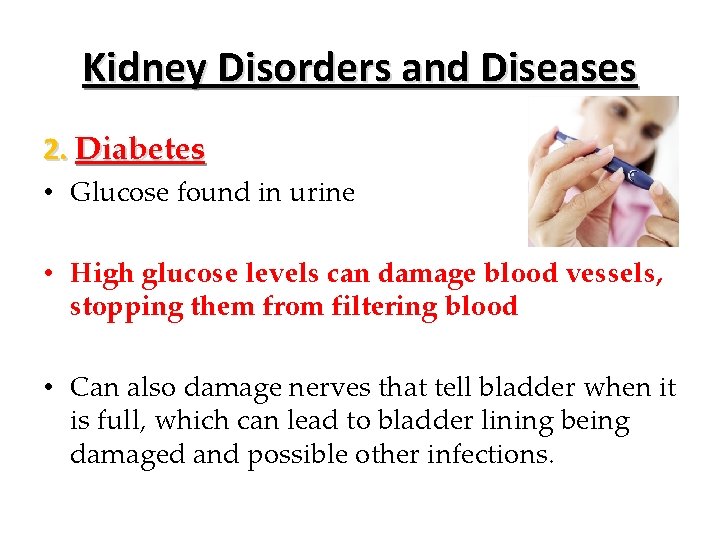 Kidney Disorders and Diseases 2. Diabetes • Glucose found in urine • High glucose