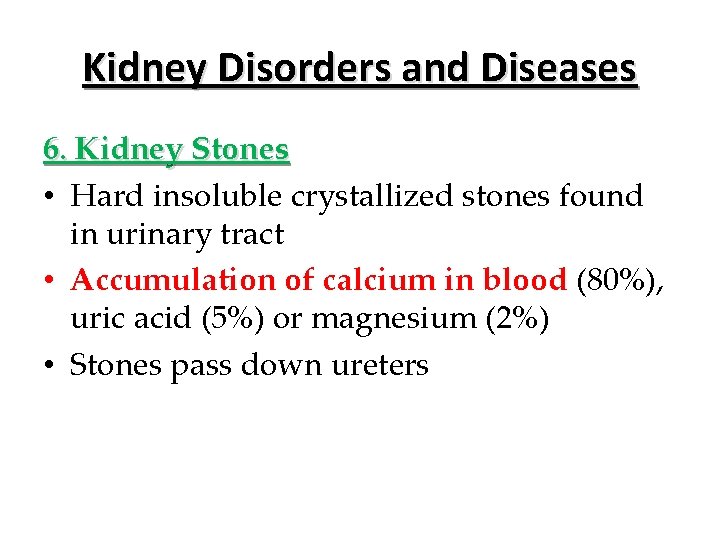 Kidney Disorders and Diseases 6. Kidney Stones • Hard insoluble crystallized stones found in
