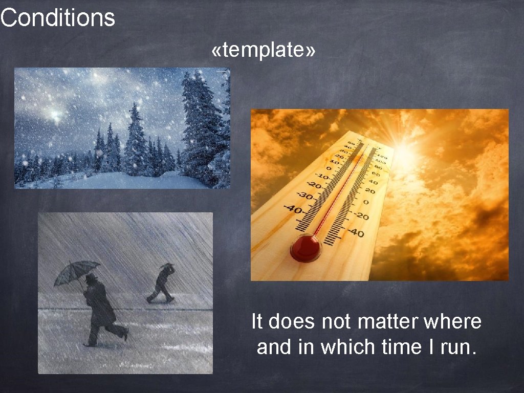 Conditions «template» It does not matter where and in which time I run. 