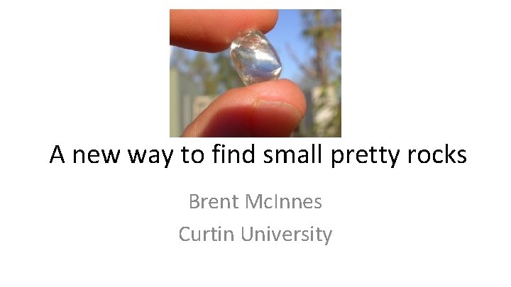 A new way to find small pretty rocks Brent Mc. Innes Curtin University 