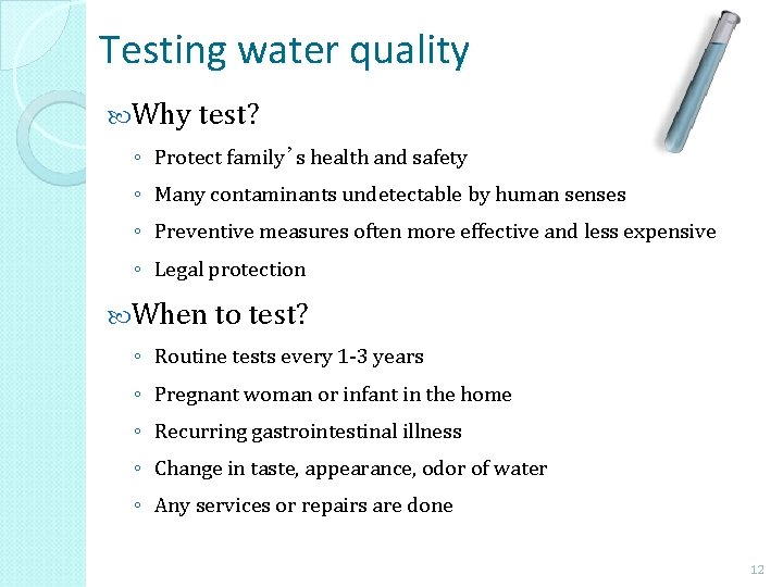 Testing water quality Why test? ◦ Protect family’s health and safety ◦ Many contaminants