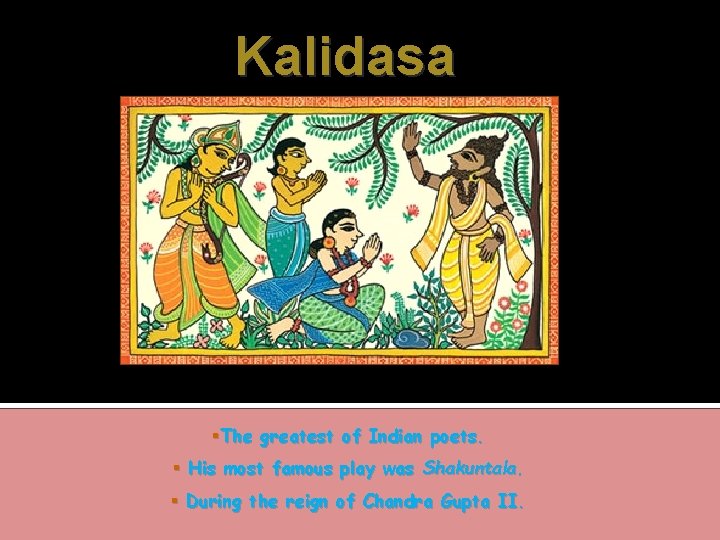 Kalidasa The greatest of Indian poets. His most famous play was Shakuntala. During the