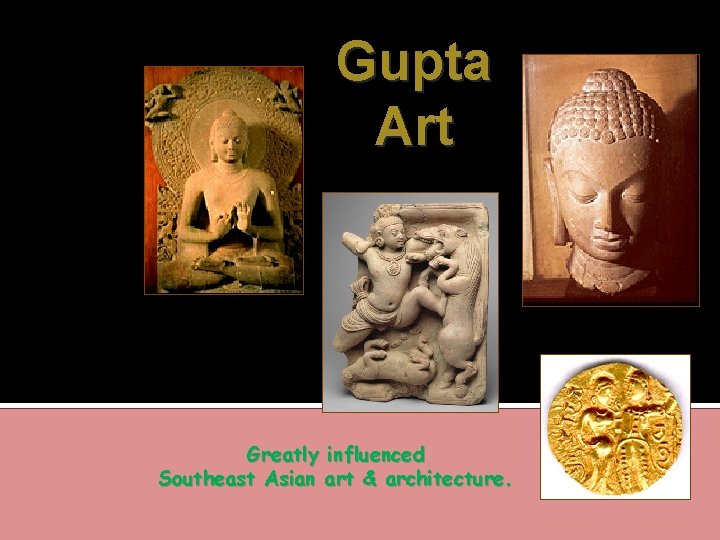 Gupta Art Greatly influenced Southeast Asian art & architecture. 