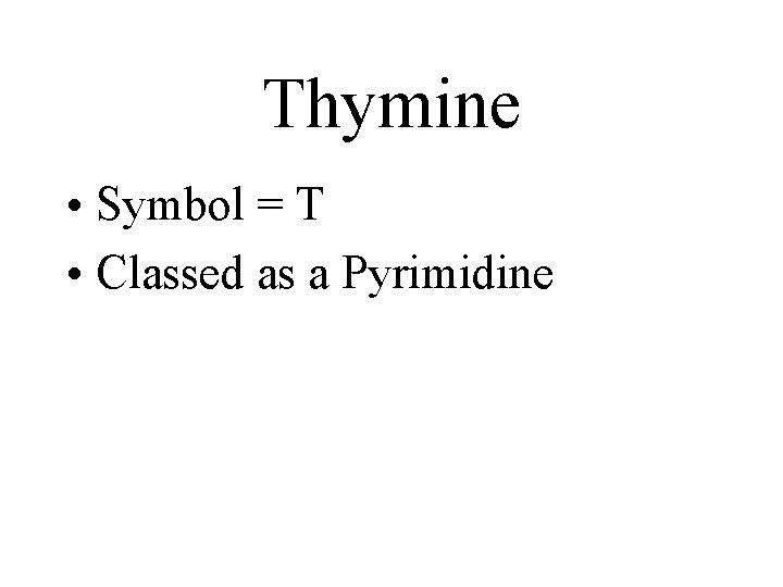 Thymine • Symbol = T • Classed as a Pyrimidine 