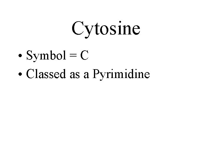 Cytosine • Symbol = C • Classed as a Pyrimidine 