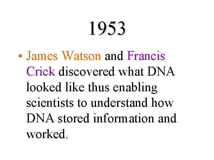 1953 • James Watson and Francis Crick discovered what DNA looked like thus enabling