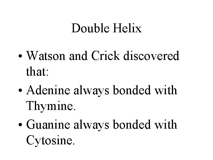 Double Helix • Watson and Crick discovered that: • Adenine always bonded with Thymine.