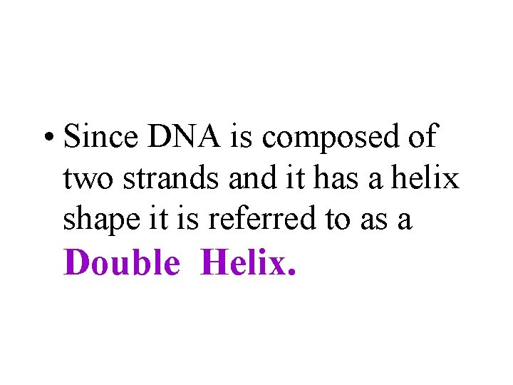  • Since DNA is composed of two strands and it has a helix