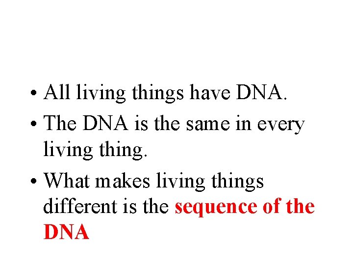  • All living things have DNA. • The DNA is the same in