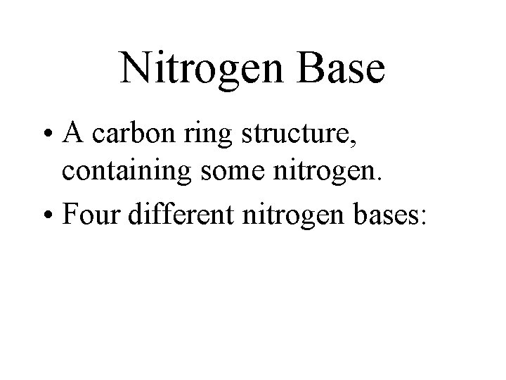 Nitrogen Base • A carbon ring structure, containing some nitrogen. • Four different nitrogen