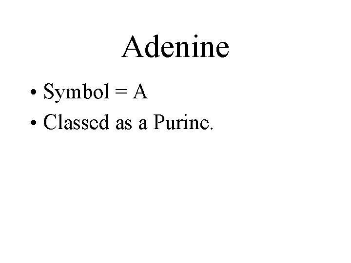 Adenine • Symbol = A • Classed as a Purine. 