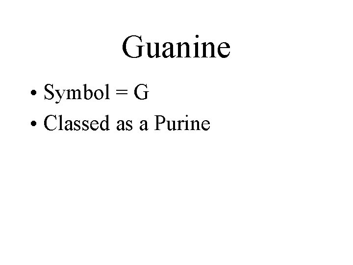 Guanine • Symbol = G • Classed as a Purine 