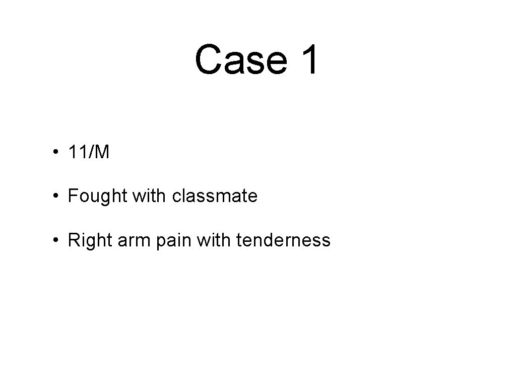 Case 1 • 11/M • Fought with classmate • Right arm pain with tenderness