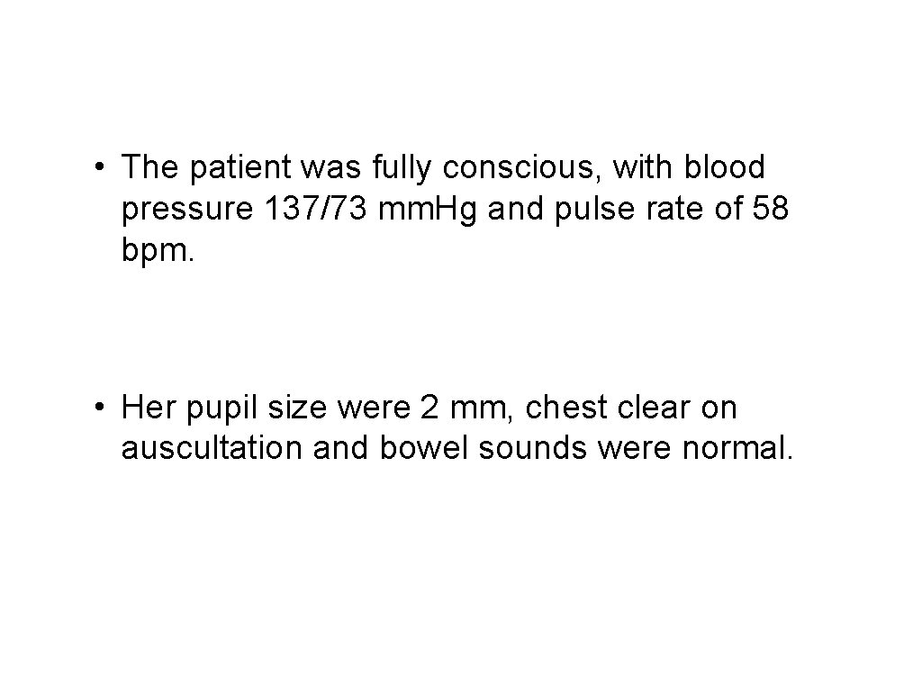  • The patient was fully conscious, with blood pressure 137/73 mm. Hg and