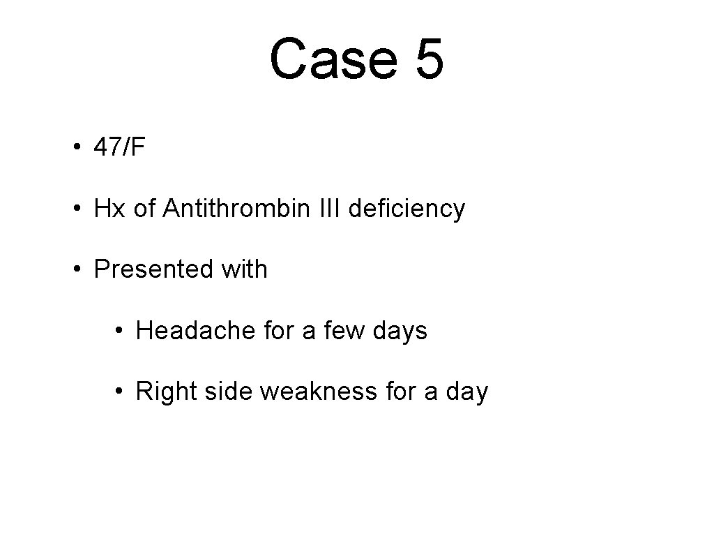 Case 5 • 47/F • Hx of Antithrombin III deficiency • Presented with •