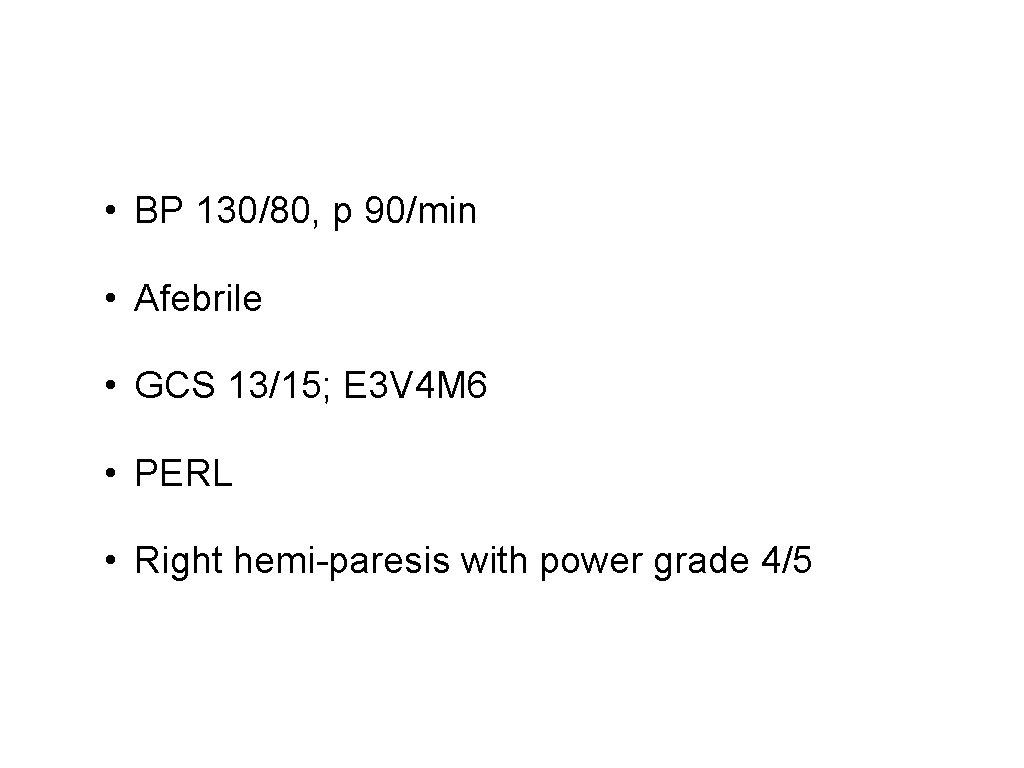  • BP 130/80, p 90/min • Afebrile • GCS 13/15; E 3 V