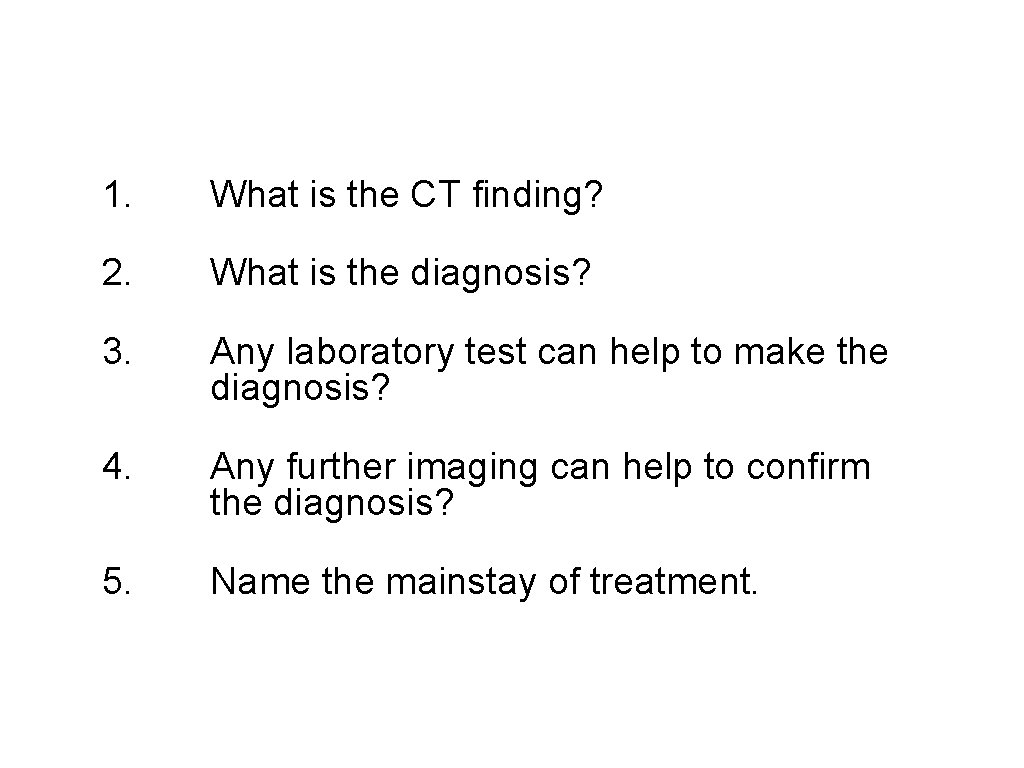 1. What is the CT finding? 2. What is the diagnosis? 3. Any laboratory