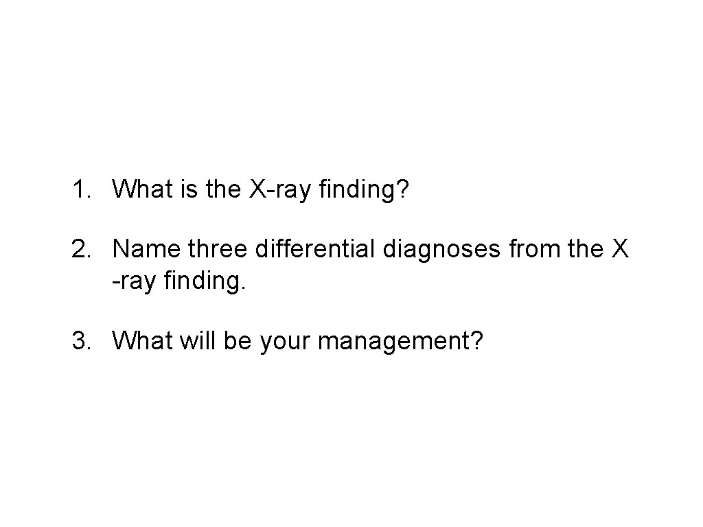 1. What is the X-ray finding? 2. Name three differential diagnoses from the X