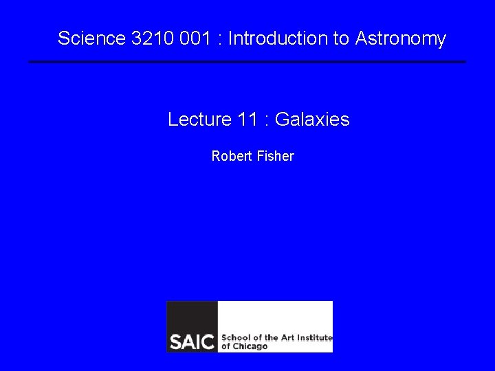 Science 3210 001 : Introduction to Astronomy Lecture 11 : Galaxies Robert Fisher Science 3210 001 : Introduction to Astronomy Lecture 11 : Galaxies Robert Fisher