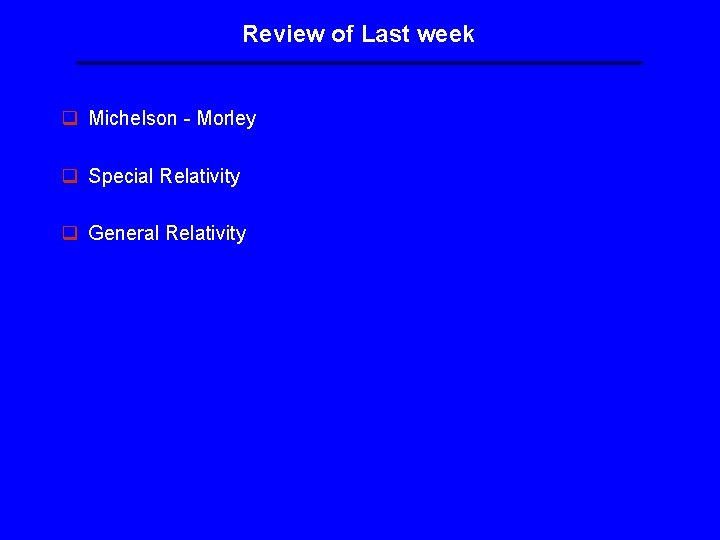 Review of Last week q Michelson - Morley q Special Relativity q General Relativity Review of Last week q Michelson - Morley q Special Relativity q General Relativity