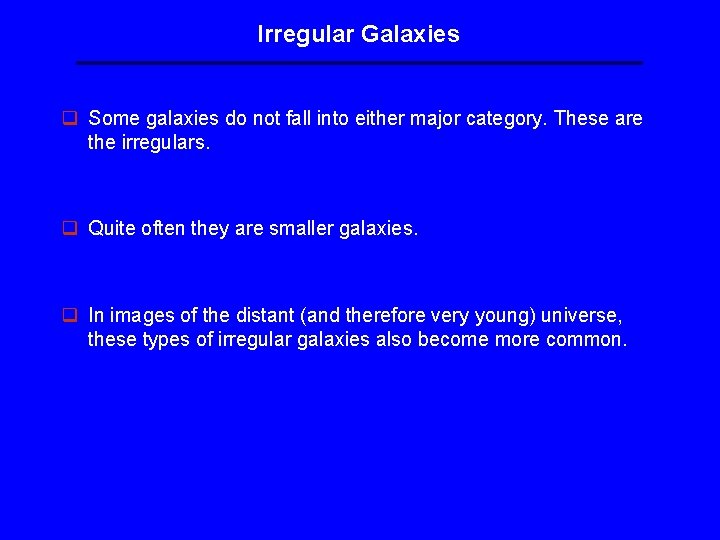 Irregular Galaxies q Some galaxies do not fall into either major category. These are Irregular Galaxies q Some galaxies do not fall into either major category. These are
