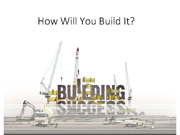 How Will You Build It? 