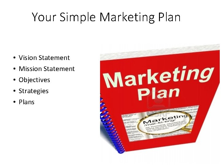 Your Simple Marketing Plan • • • Vision Statement Mission Statement Objectives Strategies Plans
