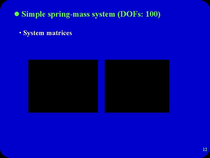 l Simple spring-mass system (DOFs: 100) • System matrices 12 