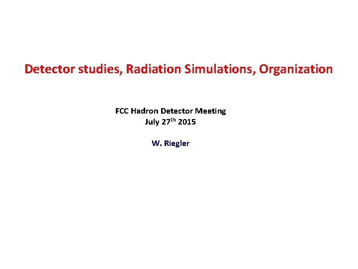 Detector studies, Radiation Simulations, Organization FCC Hadron Detector Meeting July 27 th 2015 W.