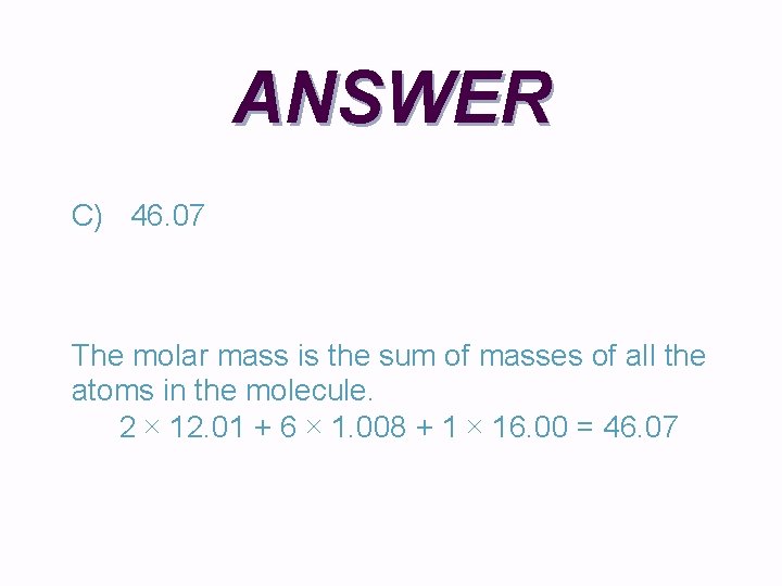 ANSWER C) 46. 07 The molar mass is the sum of masses of all ANSWER C) 46. 07 The molar mass is the sum of masses of all