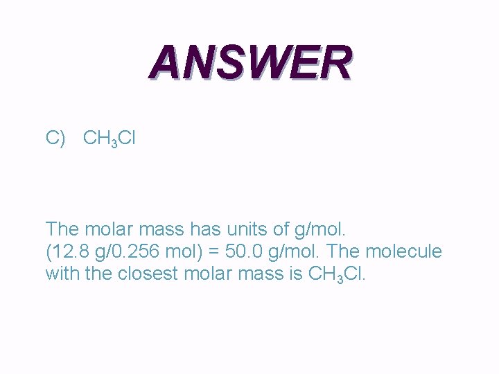 ANSWER C) CH 3 Cl The molar mass has units of g/mol. (12. 8