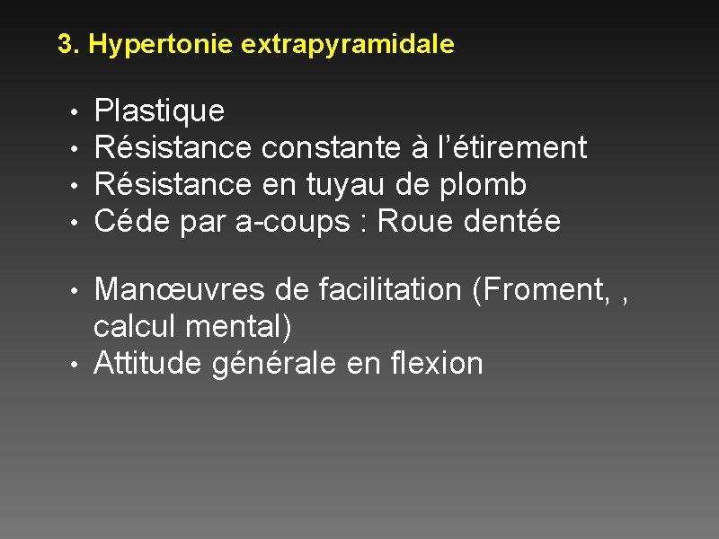 3. Hypertonie extrapyramidale • • Plastique Résistance constante à l’étirement Résistance en tuyau de