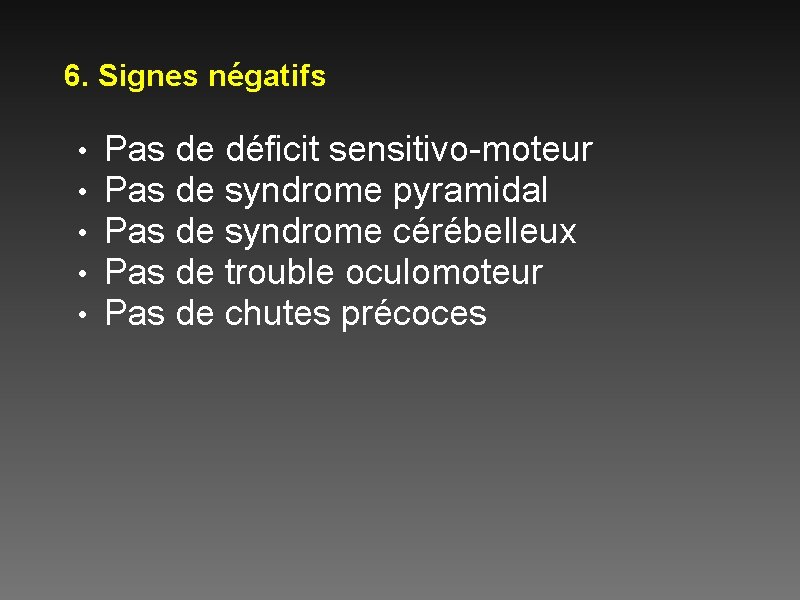 6. Signes négatifs • • • Pas de déficit sensitivo-moteur Pas de syndrome pyramidal