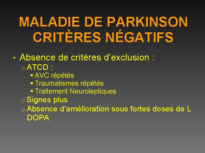 MALADIE DE PARKINSON CRITÈRES NÉGATIFS • Absence de critères d’exclusion : o ATCD :