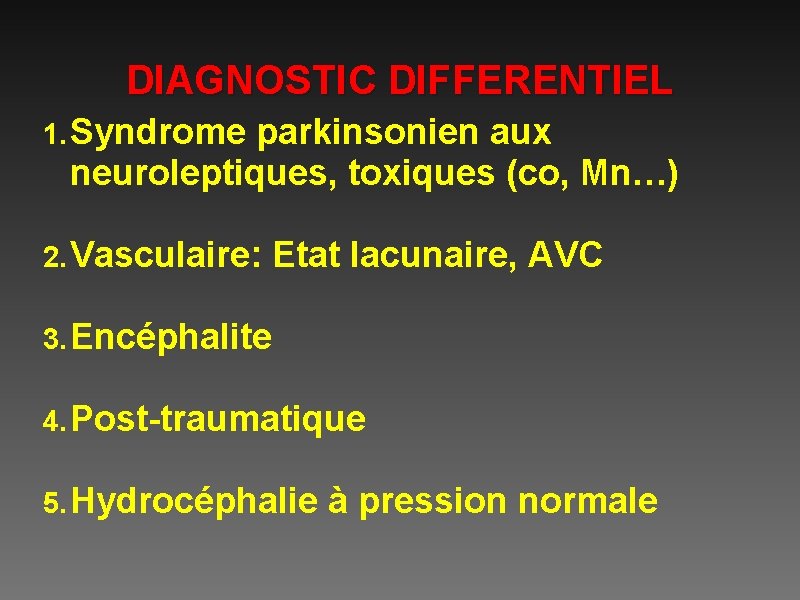 DIAGNOSTIC DIFFERENTIEL 1. Syndrome parkinsonien aux neuroleptiques, toxiques (co, Mn…) 2. Vasculaire: Etat lacunaire,