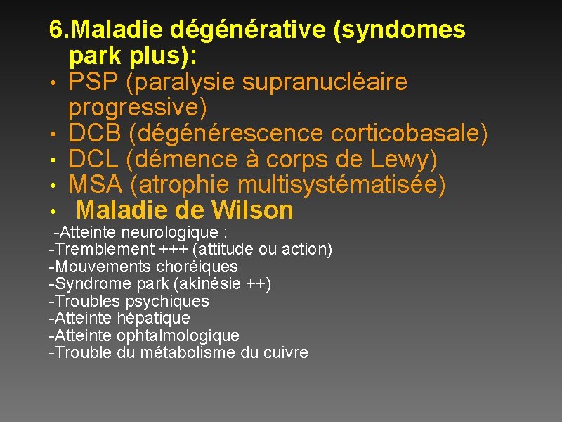 6. Maladie dégénérative (syndomes park plus): • PSP (paralysie supranucléaire progressive) • DCB (dégénérescence