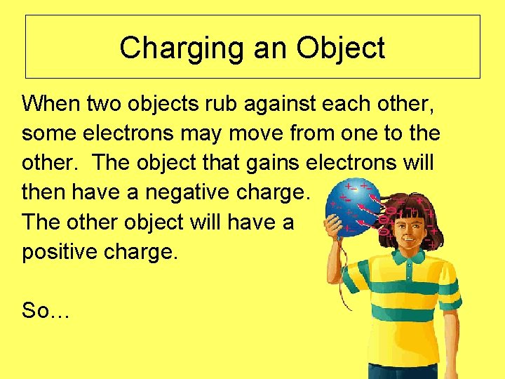 Charging an Object When two objects rub against each other, some electrons may move