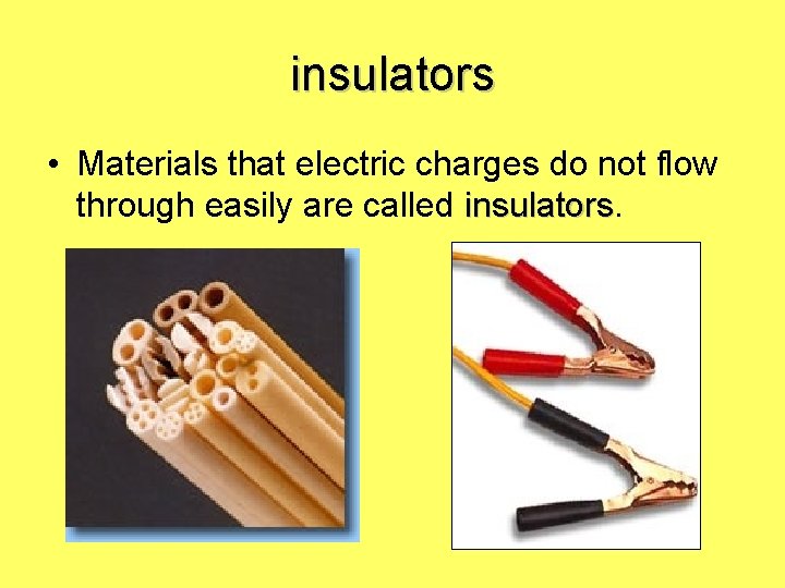 insulators • Materials that electric charges do not flow through easily are called insulators