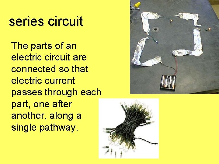 series circuit The parts of an electric circuit are connected so that electric current