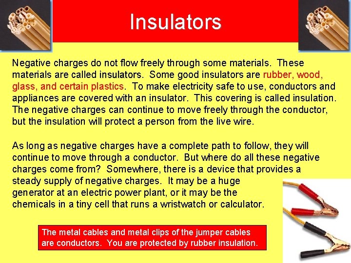 Insulators Negative charges do not flow freely through some materials. These materials are called