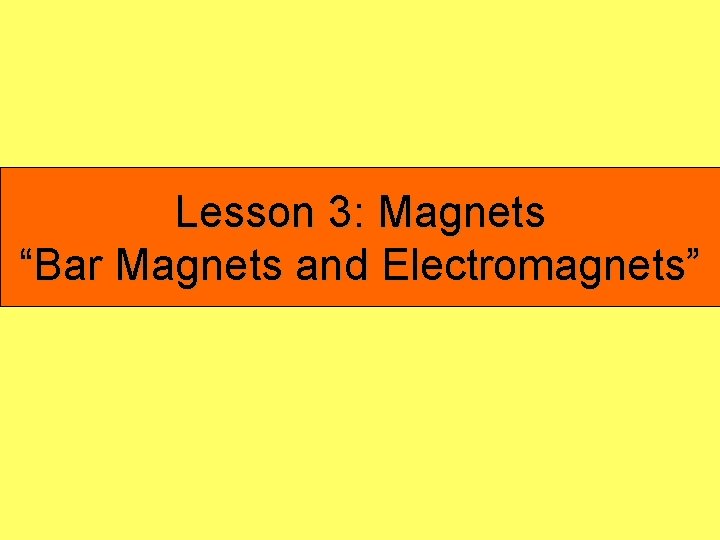 Lesson 3: Magnets “Bar Magnets and Electromagnets” 
