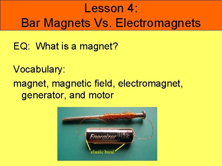 Lesson 4: Bar Magnets Vs. Electromagnets EQ: What is a magnet? Vocabulary: magnet, magnetic