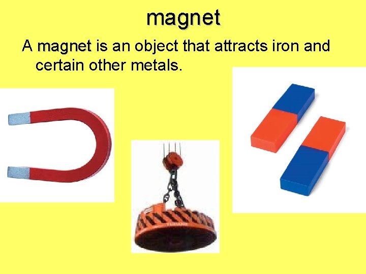 magnet A magnet is an object that attracts iron and certain other metals. 