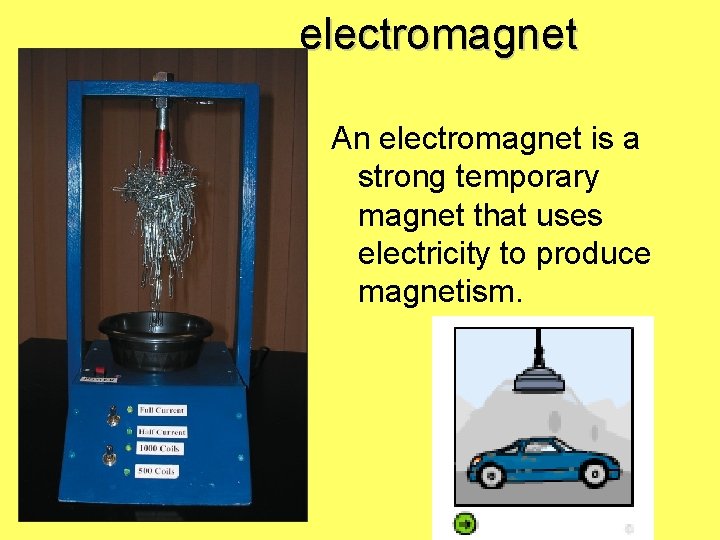 electromagnet An electromagnet is a strong temporary magnet that uses electricity to produce magnetism.