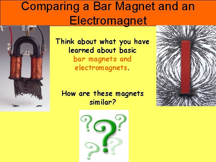 Comparing a Bar Magnet and an Electromagnet Think about what you have learned about