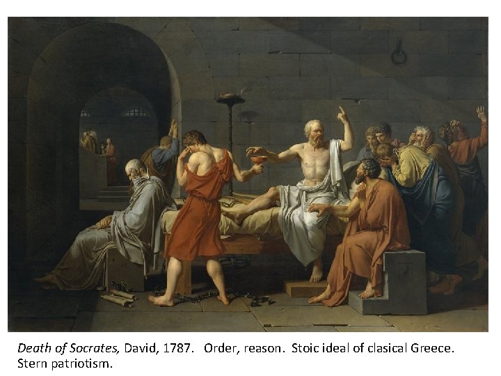 Death of Socrates, David, 1787. Order, reason. Stoic ideal of clasical Greece. Stern patriotism.